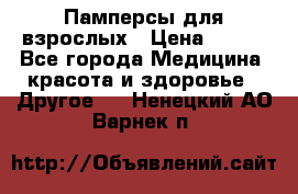 Памперсы для взрослых › Цена ­ 500 - Все города Медицина, красота и здоровье » Другое   . Ненецкий АО,Варнек п.